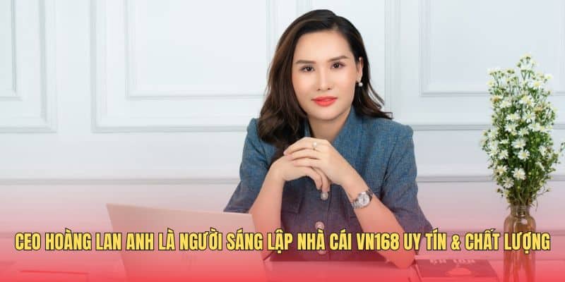 ceo-hoang-lan-anh-la-nguoi-sang-lap-nha-cai-vn168-uy-tin-chat-luong