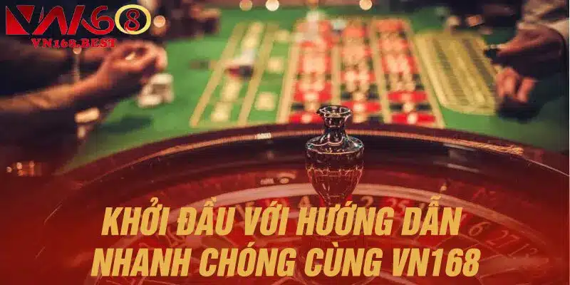 Khởi đầu suôn sẻ với hướng dẫn nhanh chóng cùng VN168