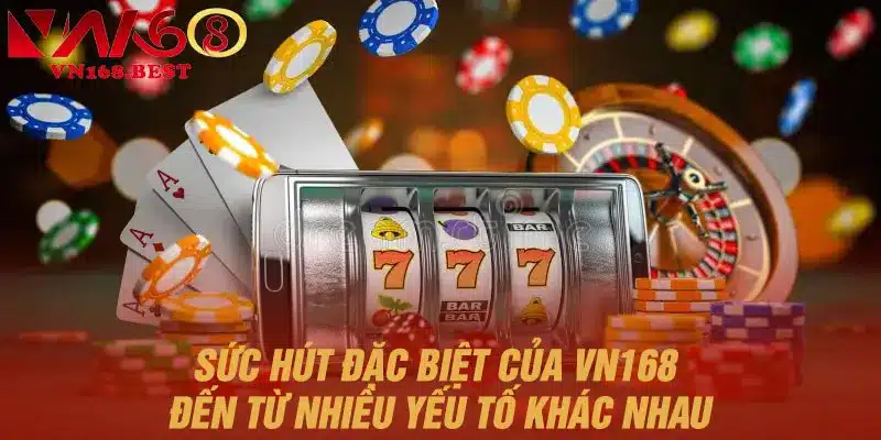 Sức hút đặc biệt của VN168 đến từ nhiều yếu tố khác nhau