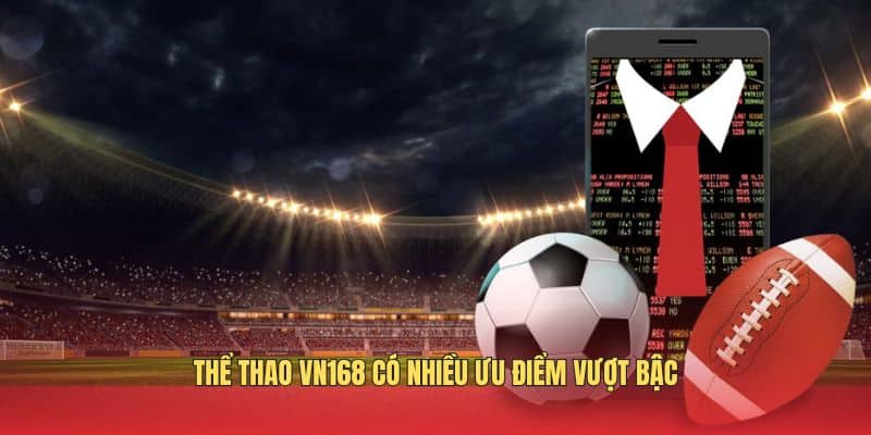 Thể thao VN168 có nhiều ưu điểm vượt bậc